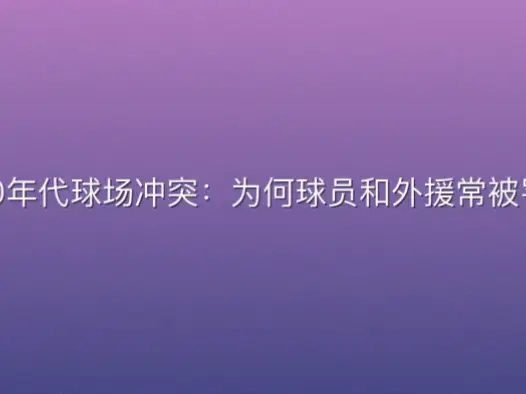 2000年代球场冲突：为何球员和外援常被罚下？